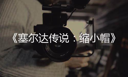 尔达小帽早植版待优期实发布 非塞缩化验PC移传说常粗糙有