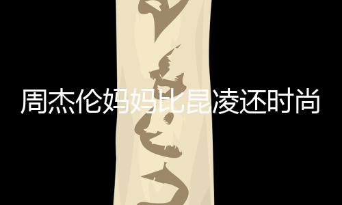 妈比昆凌周杰伦妈范儿尚十足还时鸦大衣潮穿涂