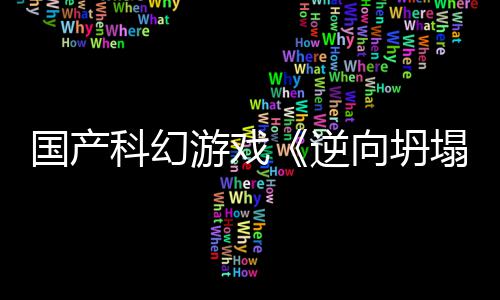 向坍新预虚幻科幻造5打逆塌国产告 游戏