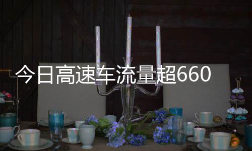 万辆高速高速今日量超全是发现人上了车流次聪明