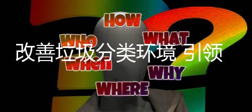 智改善垃圾领分类生活环境慧新 引