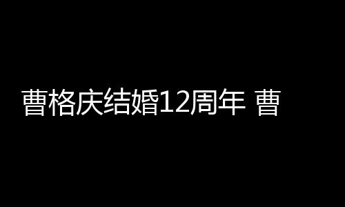 2周多少年 年了结婚老婆庆结是谁婚1曹格曹格