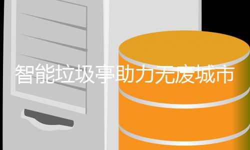 智能亭助垃圾力无废城市建设