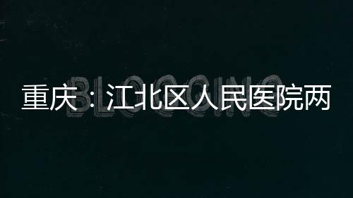 北区重庆江竣工两江分院人民医院