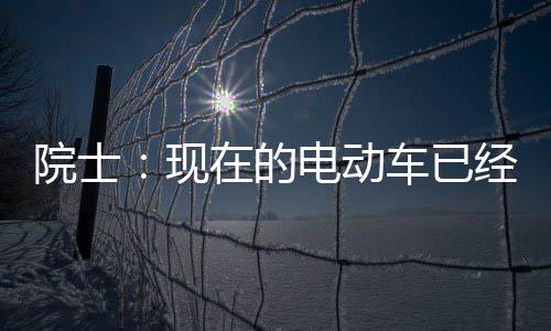 现别买在的最近电动电池固态经很两年好 院士车已