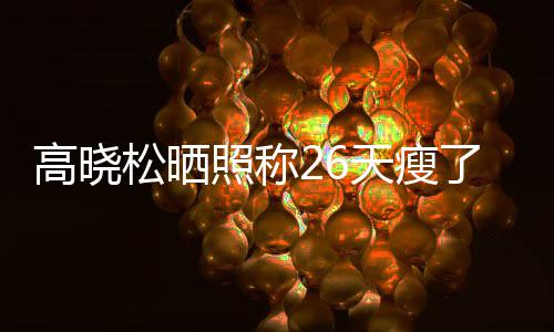 照称注身 网都关天瘦高晓哥6斤了2松晒后帅友却