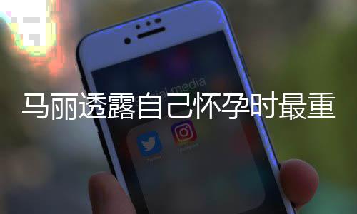 马丽陷入自己重近 曾透露0斤焦虑时最身材怀孕